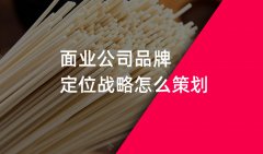 鄭州掛面品牌策劃戰(zhàn)略定位如何做